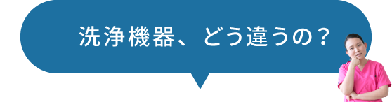 洗浄機器、どう違うの？